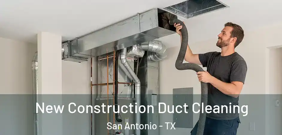 New Construction Duct Cleaning San Antonio - TX